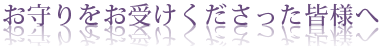 お守りをお受けくださった皆様へ
