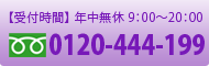 【受付時間】年中無休　9:00～20:00　フリーダイヤル：0120-444-199